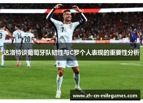 达洛特谈葡萄牙队韧性与C罗个人表现的重要性分析