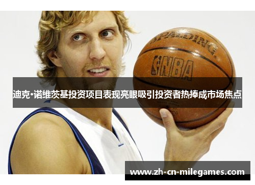 迪克·诺维茨基投资项目表现亮眼吸引投资者热捧成市场焦点