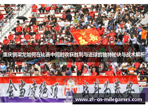 重庆铜梁龙如何在比赛中同时收获胜利与进球的独特秘诀与战术解析