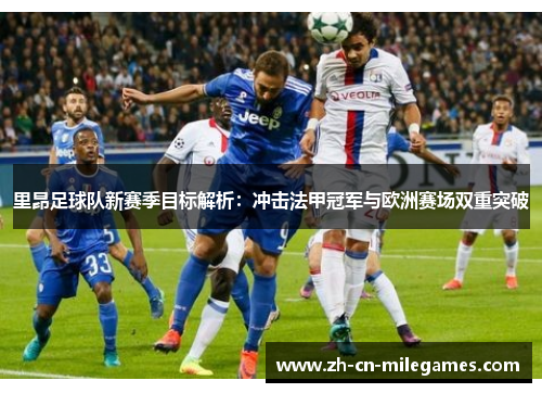 里昂足球队新赛季目标解析：冲击法甲冠军与欧洲赛场双重突破