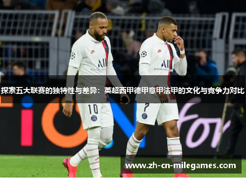 探索五大联赛的独特性与差异：英超西甲德甲意甲法甲的文化与竞争力对比