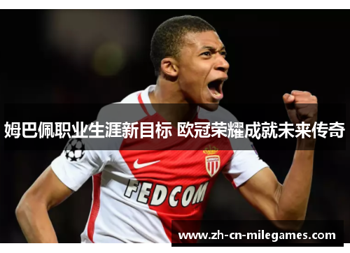 姆巴佩职业生涯新目标 欧冠荣耀成就未来传奇